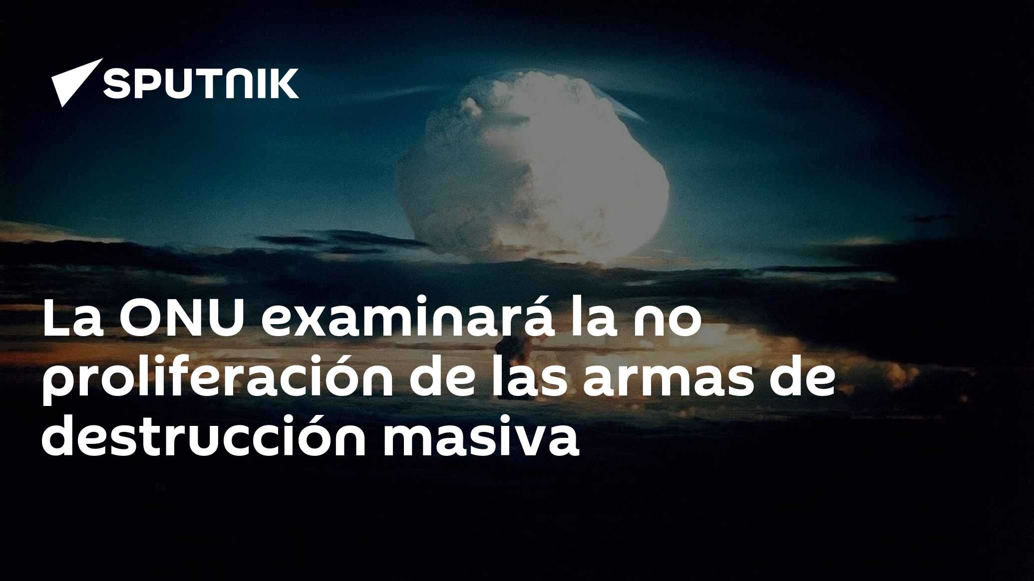 La Onu Examinará La No Proliferación De Las Armas De Destrucción Masiva 17 01 2018 Sputnik Mundo