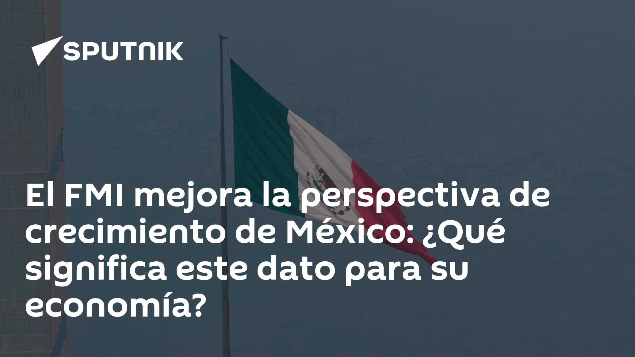 El Fmi Mejora La Perspectiva De Crecimiento De México ¿qué Significa Este Dato Para Su Economía 2122